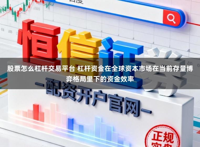 股票怎么杠杆交易平台 杠杆资金在全球资本市场在当前存量博弈格局里下的资金效率