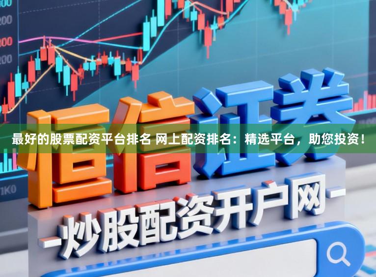 最好的股票配资平台排名 网上配资排名：精选平台，助您投资！