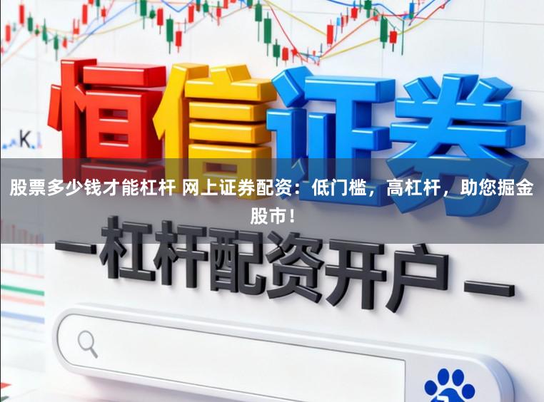 股票多少钱才能杠杆 网上证券配资：低门槛，高杠杆，助您掘金股市！