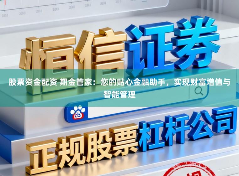 股票资金配资 期金管家：您的贴心金融助手，实现财富增值与智能管理