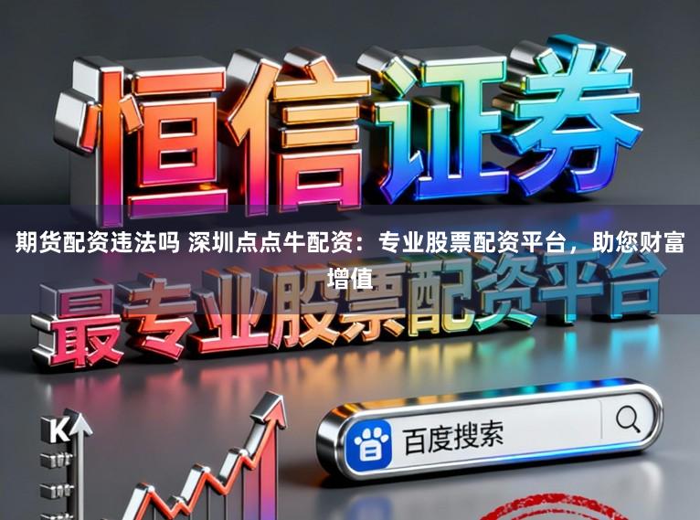 期货配资违法吗 深圳点点牛配资：专业股票配资平台，助您财富增值