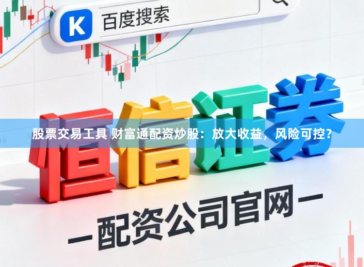股票交易工具 财富通配资炒股：放大收益，风险可控？
