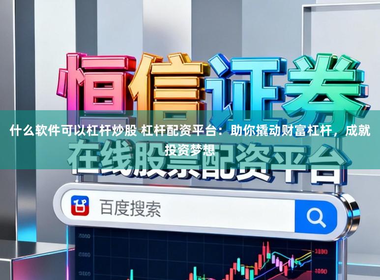 什么软件可以杠杆炒股 杠杆配资平台：助你撬动财富杠杆，成就投资梦想