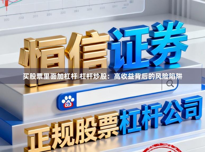 买股票里面加杠杆 杠杆炒股：高收益背后的风险陷阱