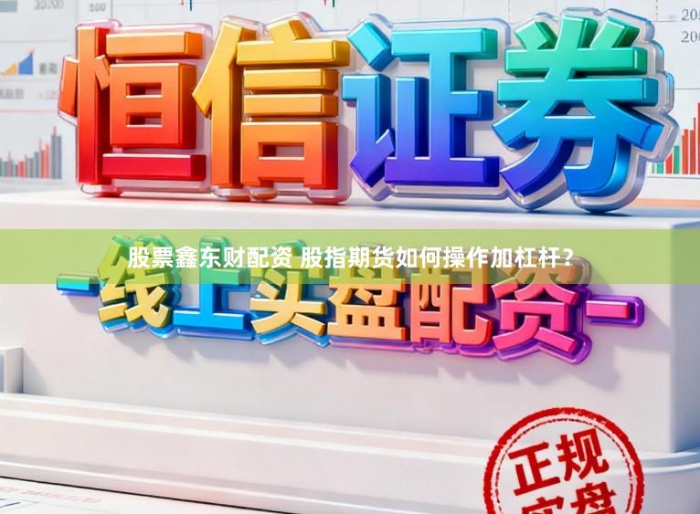 股票鑫东财配资 股指期货如何操作加杠杆？