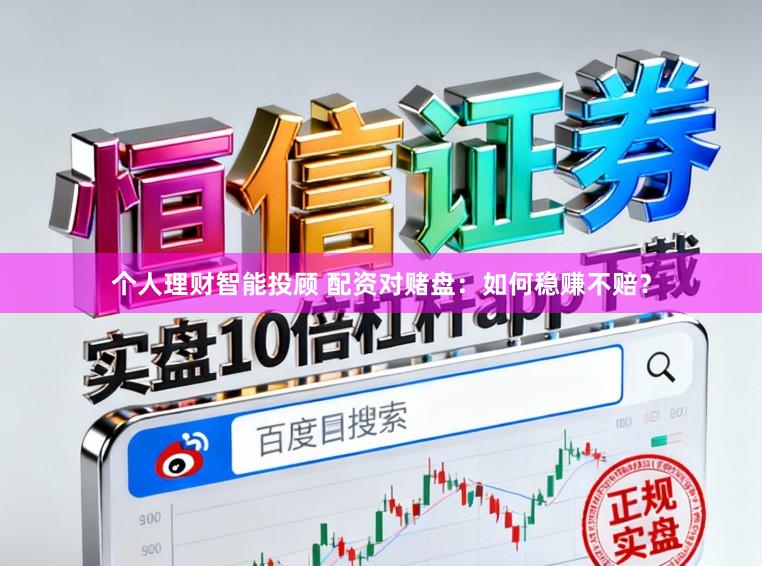 个人理财智能投顾 配资对赌盘：如何稳赚不赔？