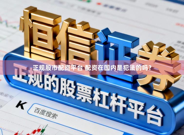 正规股市配资平台 配资在国内是犯法的吗？