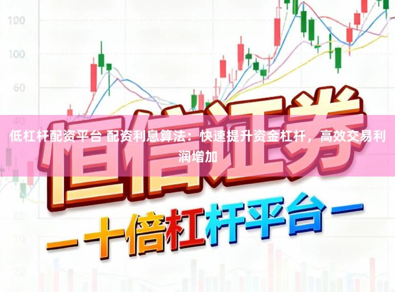低杠杆配资平台 配资利息算法：快速提升资金杠杆，高效交易利润增加