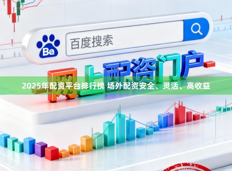 2025年配资平台排行榜 场外配资安全、灵活、高收益