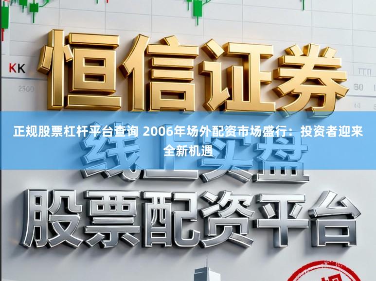 正规股票杠杆平台查询 2006年场外配资市场盛行：投资者迎来全新机遇