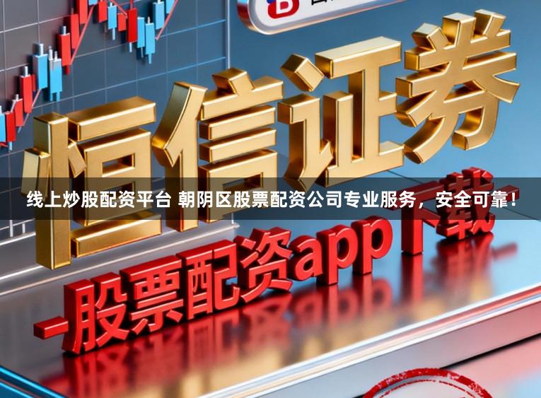 线上炒股配资平台 朝阴区股票配资公司专业服务，安全可靠！