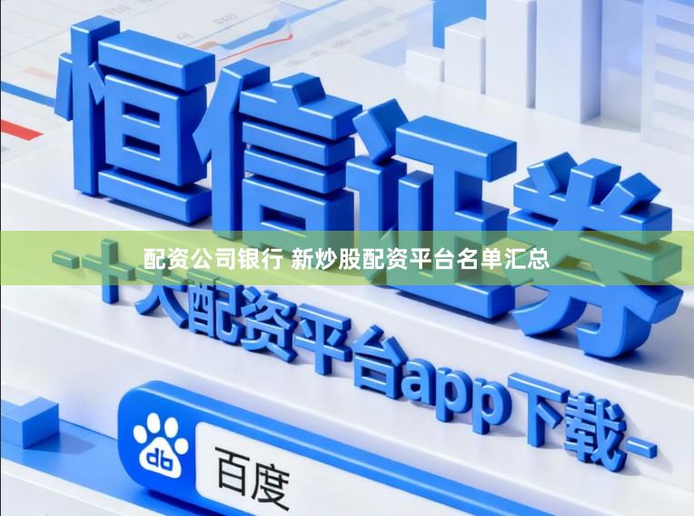配资公司银行 新炒股配资平台名单汇总