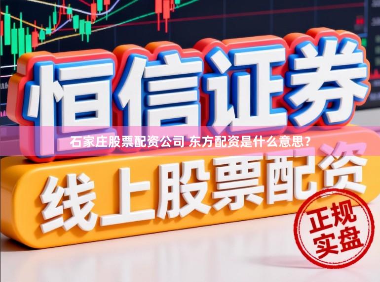 石家庄股票配资公司 东方配资是什么意思？