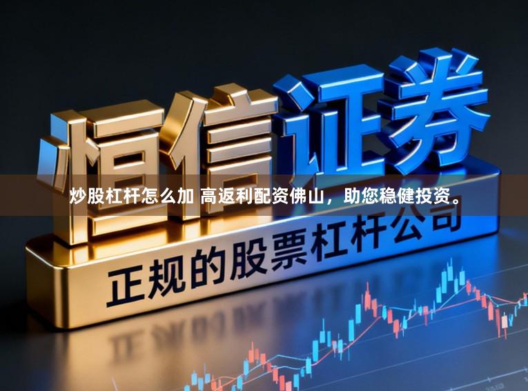 炒股杠杆怎么加 高返利配资佛山，助您稳健投资。