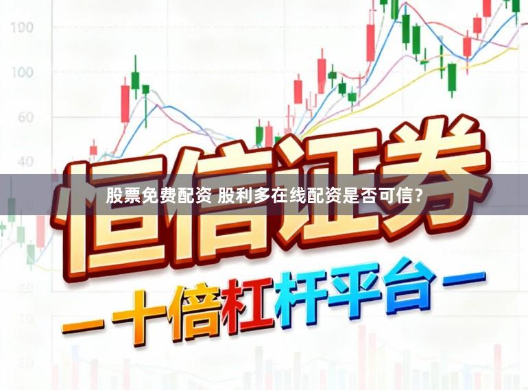 股票免费配资 股利多在线配资是否可信？