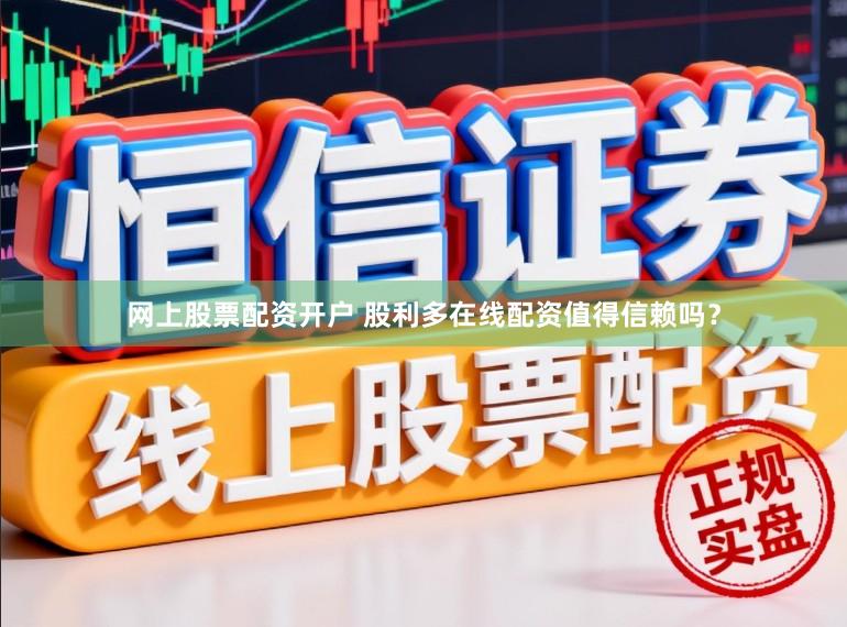网上股票配资开户 股利多在线配资值得信赖吗？