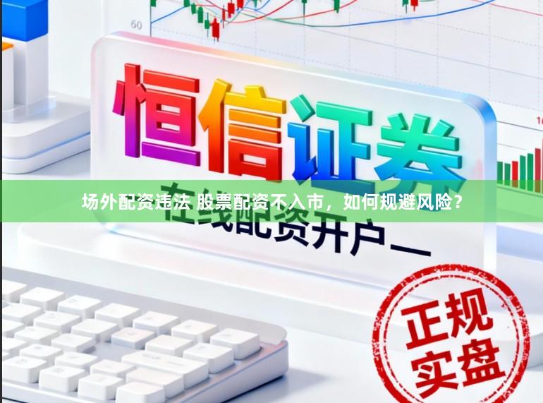 场外配资违法 股票配资不入市，如何规避风险？
