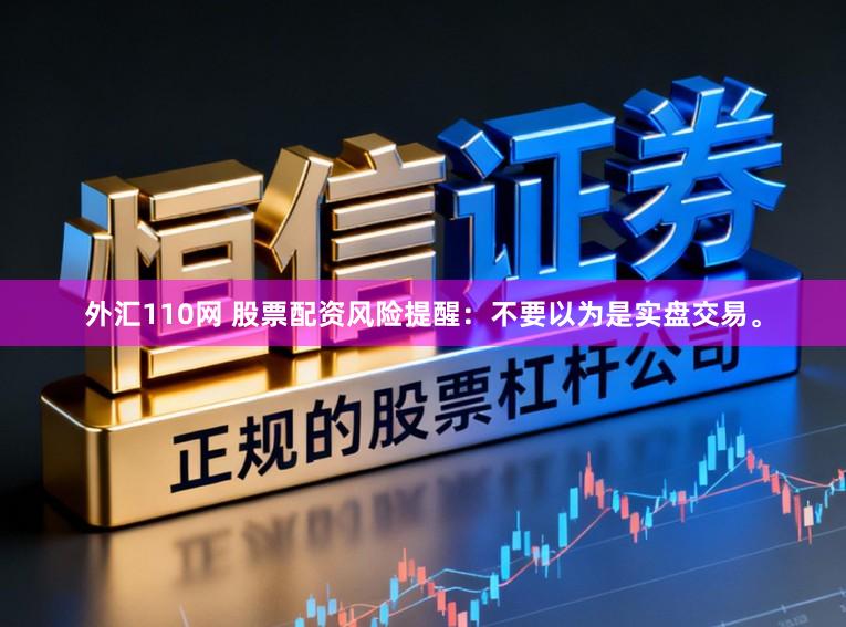 外汇110网 股票配资风险提醒：不要以为是实盘交易。