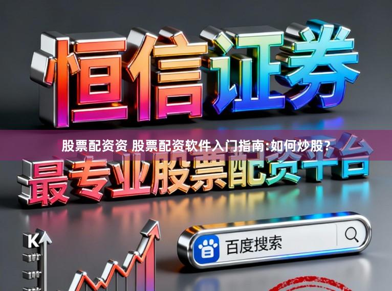 股票配资资 股票配资软件入门指南:如何炒股？