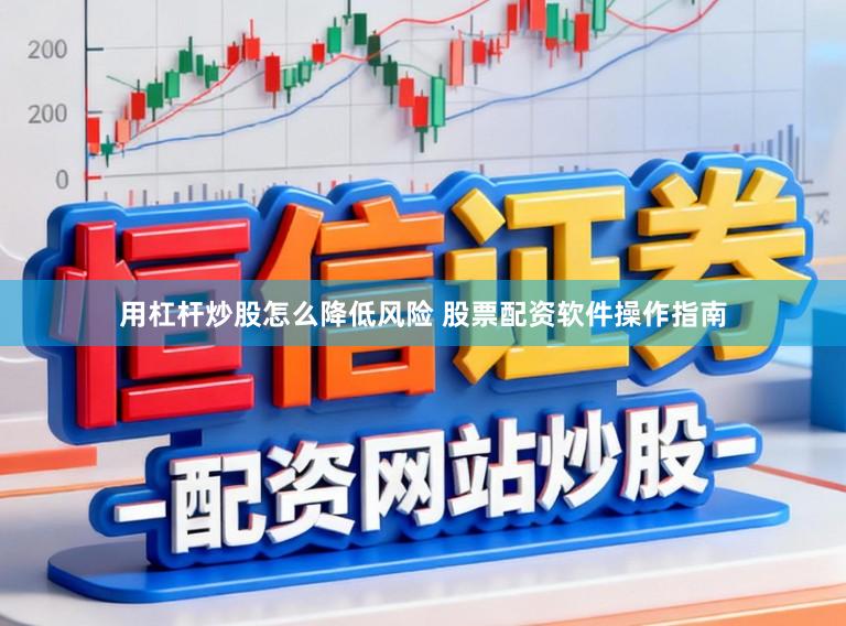 用杠杆炒股怎么降低风险 股票配资软件操作指南
