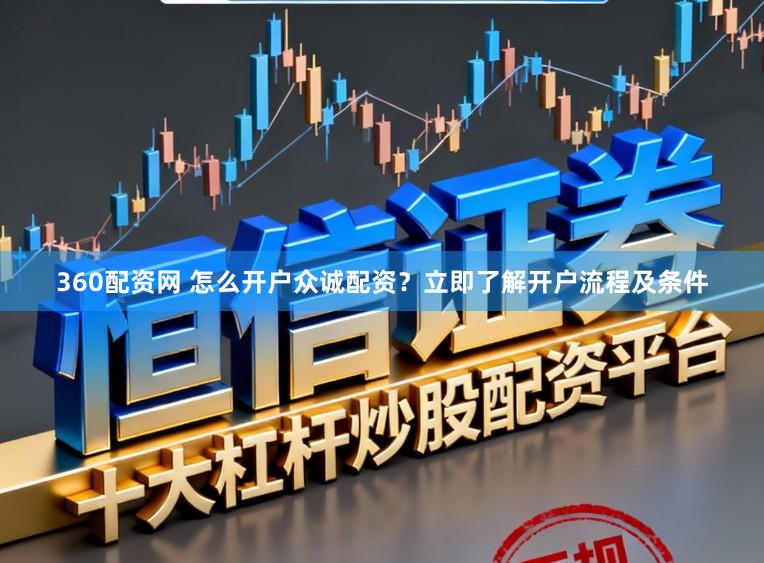 360配资网 怎么开户众诚配资？立即了解开户流程及条件
