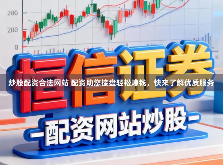 炒股配资合法网站 配资助您接盘轻松赚钱，快来了解优质服务