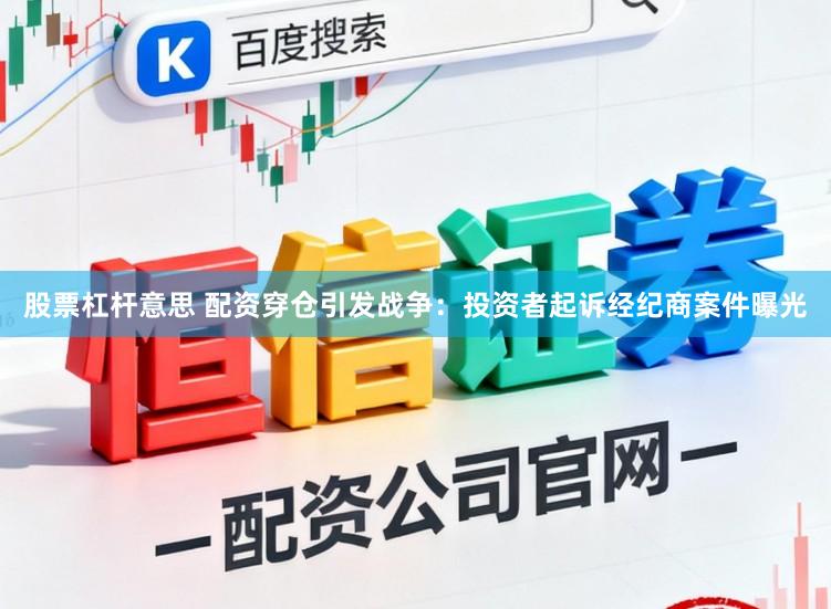 股票杠杆意思 配资穿仓引发战争：投资者起诉经纪商案件曝光