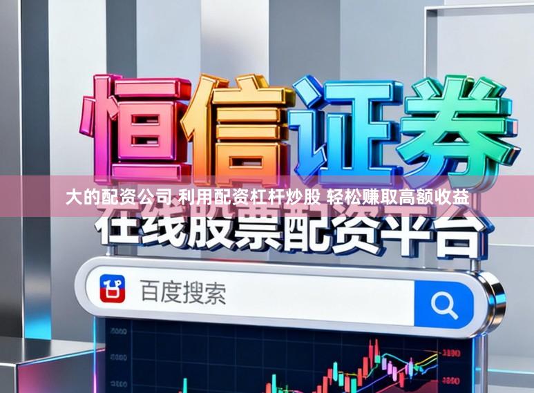 大的配资公司 利用配资杠杆炒股 轻松赚取高额收益