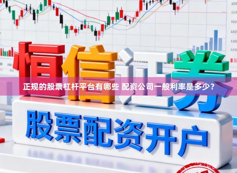 正规的股票杠杆平台有哪些 配资公司一般利率是多少？