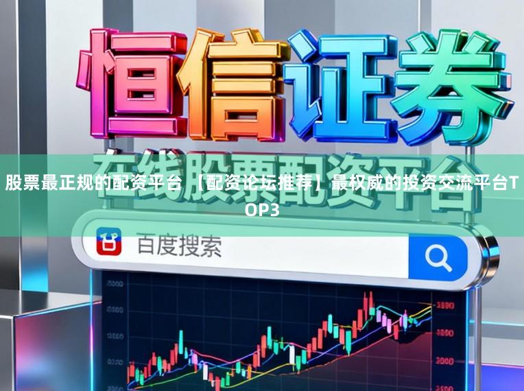 股票最正规的配资平台 【配资论坛推荐】最权威的投资交流平台TOP3