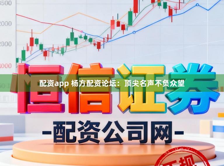 配资app 杨方配资论坛：顶尖名声不负众望