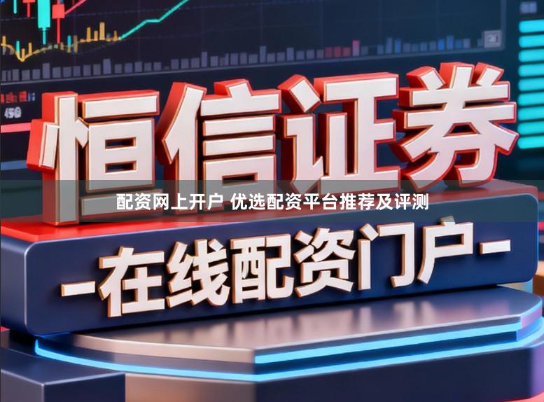 配资网上开户 优选配资平台推荐及评测
