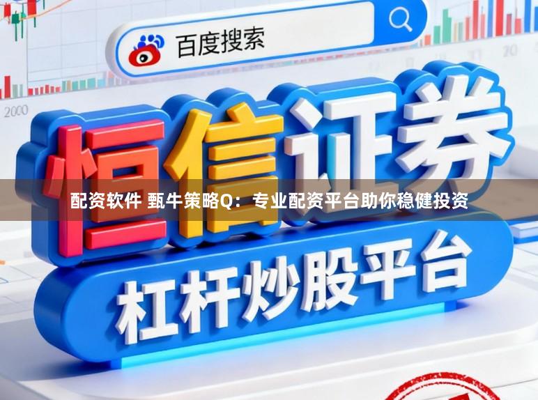配资软件 甄牛策略Q：专业配资平台助你稳健投资