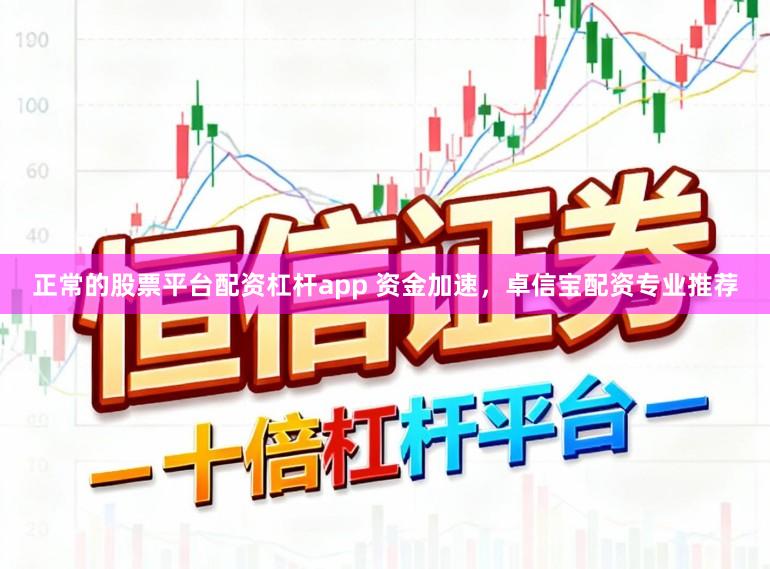 正常的股票平台配资杠杆app 资金加速，卓信宝配资专业推荐