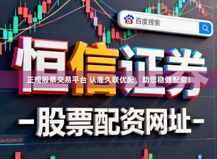 正规股票交易平台 认准久联优配，助您稳健配资！