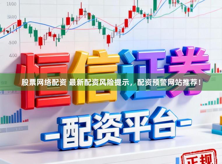 股票网络配资 最新配资风险提示，配资预警网站推荐！