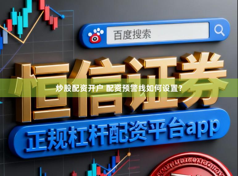 炒股配资开户 配资预警线如何设置？