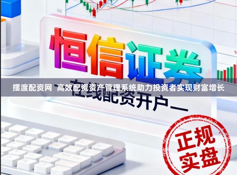 摆渡配资网  高效配资资产管理系统助力投资者实现财富增长