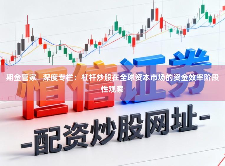 期金管家   深度专栏：杠杆炒股在全球资本市场的资金效率阶段性观察