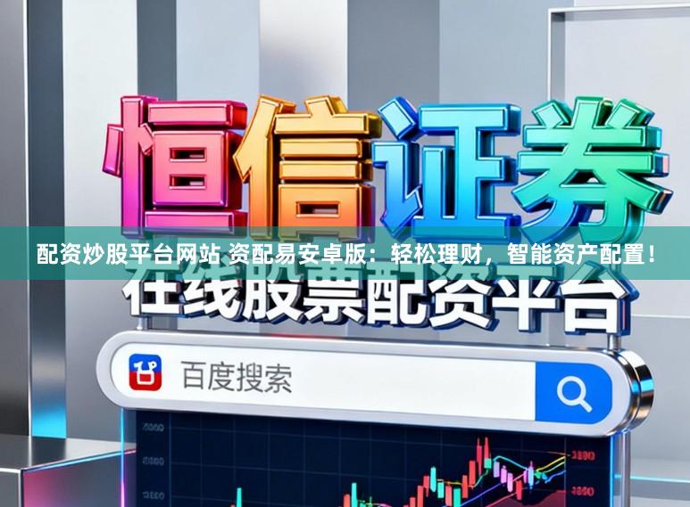 配资炒股平台网站 资配易安卓版：轻松理财，智能资产配置！