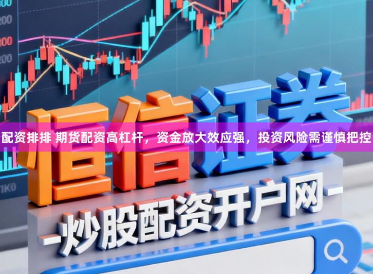 配资排排 期货配资高杠杆，资金放大效应强，投资风险需谨慎把控