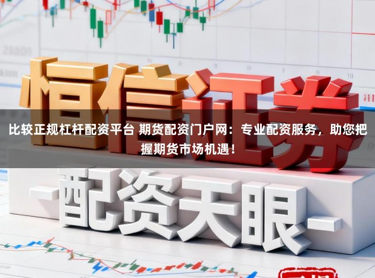 比较正规杠杆配资平台 期货配资门户网：专业配资服务，助您把握期货市场机遇！