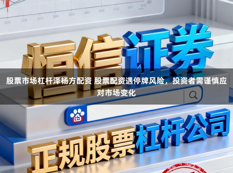 股票市场杠杆泽杨方配资 股票配资遇停牌风险,投资者需谨慎应对市场变化
