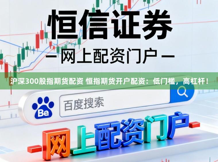 沪深300股指期货配资 恒指期货开户配资：低门槛，高杠杆！