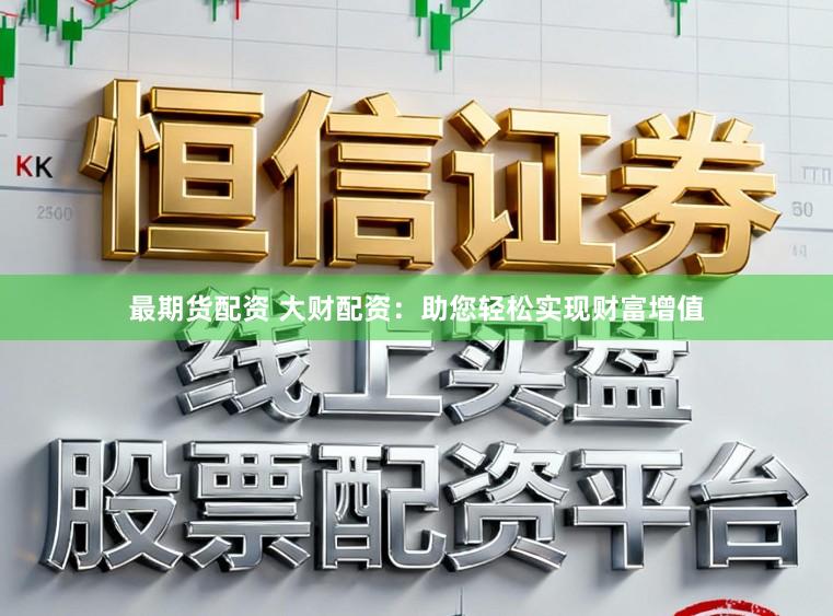 最期货配资 大财配资:助您轻松实现财富增值