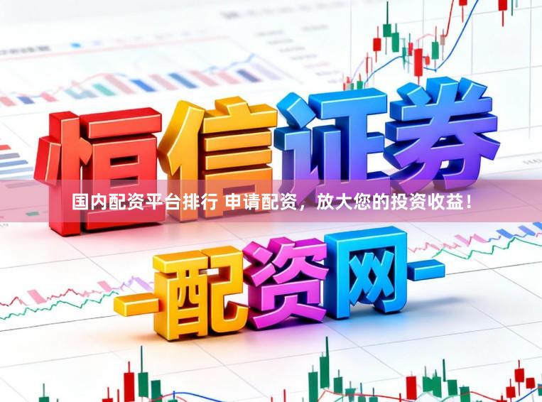 国内配资平台排行 申请配资，放大您的投资收益！