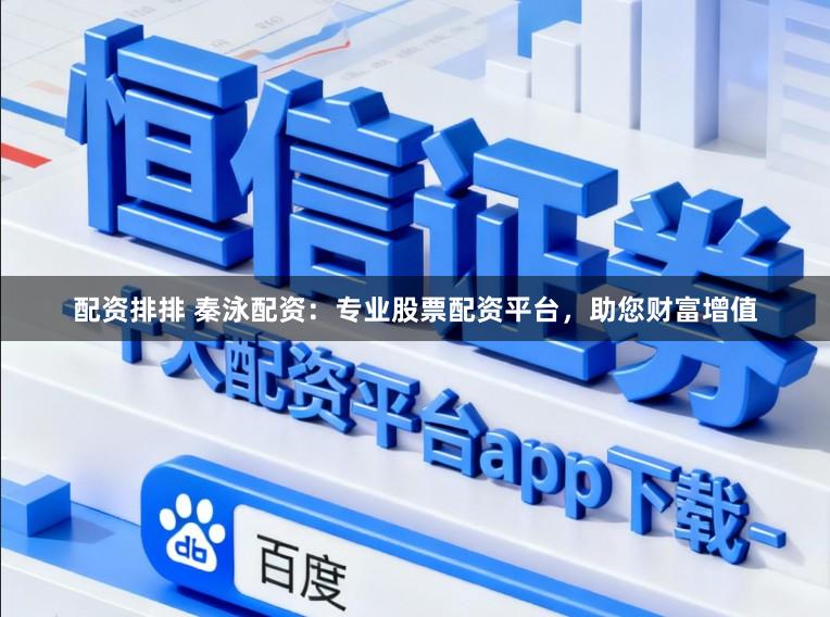 配资排排 秦泳配资：专业股票配资平台，助您财富增值