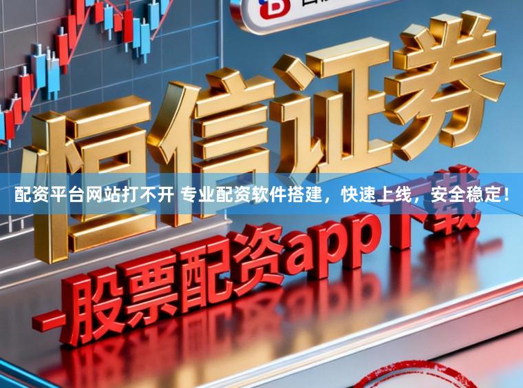 配资平台网站打不开 专业配资软件搭建，快速上线，安全稳定！