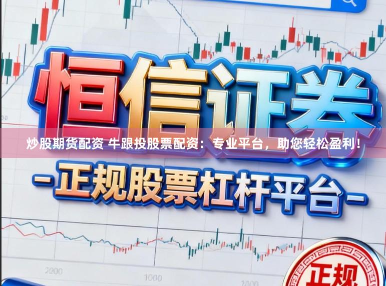 炒股期货配资 牛跟投股票配资：专业平台，助您轻松盈利！