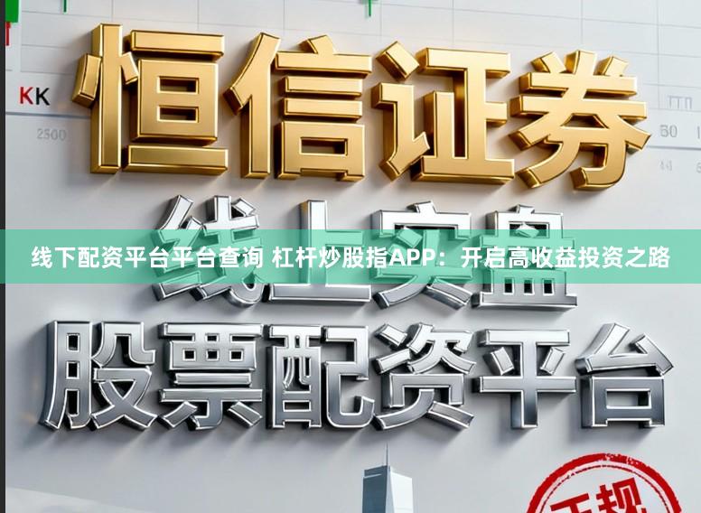 线下配资平台平台查询 杠杆炒股指APP：开启高收益投资之路